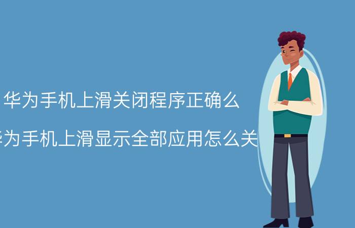 华为手机上滑关闭程序正确么 华为手机上滑显示全部应用怎么关？